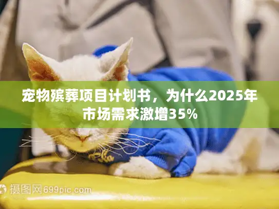 宠物殡葬项目计划书,为什么2025年市场需求激增35% 宠物殡葬项目计划书,为什么2025年市场需求激增35%