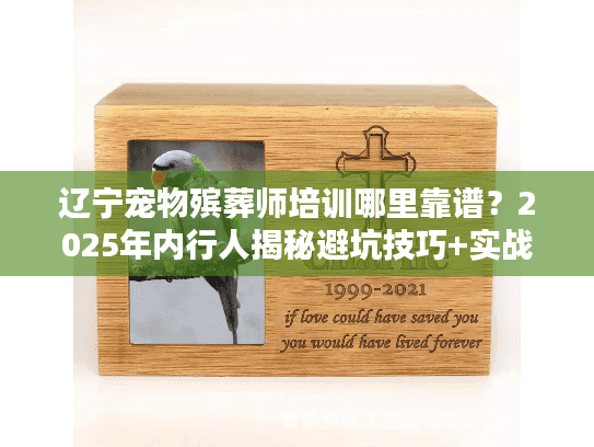 辽宁宠物殡葬师培训哪里靠谱?2025年内行人揭秘避坑技巧+实战案例 辽宁宠物殡葬师培训哪里靠谱?2025年内行人揭秘避坑技巧+实战案例