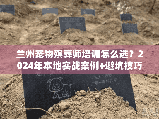 兰州宠物殡葬师培训怎么选?2024年本地实战案例+避坑技巧全公开! 兰州宠物殡葬师培训怎么选?2024年本地实战案例+避坑技巧全公开!