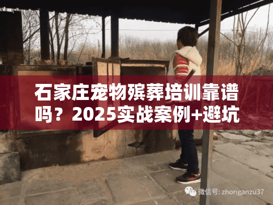 石家庄宠物殡葬培训靠谱吗？2025实战案例+避坑技巧（内附稀缺资源）
