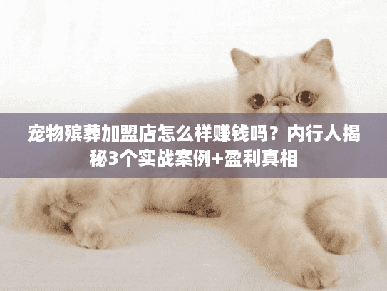 宠物殡葬加盟店怎么样赚钱吗？内行人揭秘3个实战案例+盈利真相