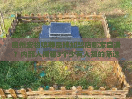 惠州宠物殡葬品牌加盟店哪家靠谱?内部人揭秘3个少有人知的筛选技巧 惠州宠物殡葬品牌加盟店哪家靠谱?内部人揭秘3个少有人知的筛选技巧