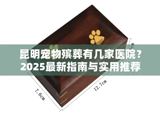 昆明宠物殡葬有几家医院？2025最新指南与实用推荐