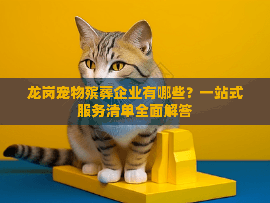 龙岗宠物殡葬企业有哪些？一站式服务清单全面解答