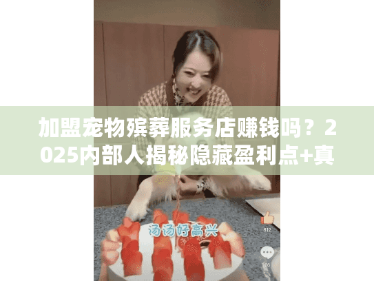 加盟宠物殡葬服务店赚钱吗？2025内部人揭秘隐藏盈利点+真实案例拆解