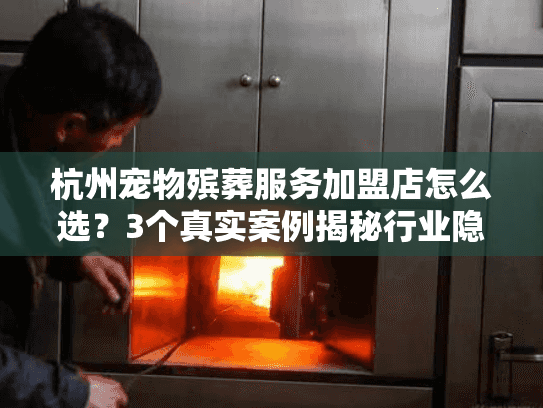 杭州宠物殡葬服务加盟店怎么选？3个真实案例揭秘行业隐藏坑点