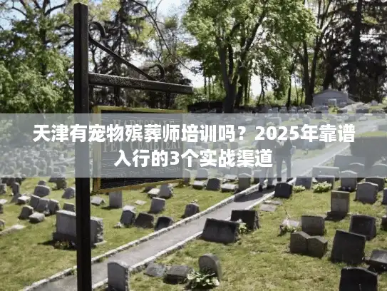 天津有宠物殡葬师培训吗？2025年靠谱入行的3个实战渠道