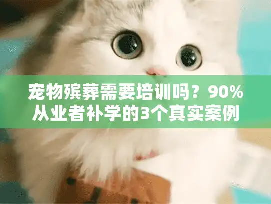 宠物殡葬需要培训吗？90%从业者补学的3个真实案例揭行业门槛