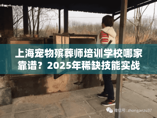 上海宠物殡葬师培训学校哪家靠谱?2025年稀缺技能实战揭秘 上海宠物殡葬师培训学校哪家靠谱?2025年稀缺技能实战揭秘
