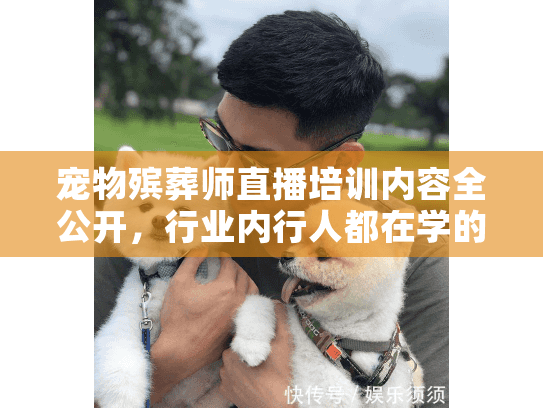 宠物殡葬师直播培训内容全公开,行业内行人都在学的3大核心模块! 宠物殡葬师直播培训内容全公开,行业内行人都在学的3大核心模块!