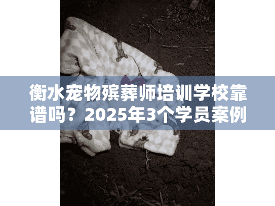 衡水宠物殡葬师培训学校靠谱吗?2025年3个学员案例揭露行业真相 衡水宠物殡葬师培训学校靠谱吗?2025年3个学员案例揭露行业真相