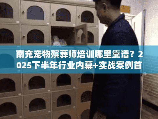 南充宠物殡葬师培训哪里靠谱？2025下半年行业内幕+实战案例首次公开