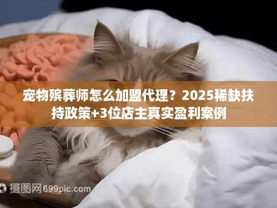 宠物殡葬师怎么加盟代理?2025稀缺扶持政策+3位店主真实盈利案例 宠物殡葬师怎么加盟代理?2025稀缺扶持政策+3位店主真实盈利案例