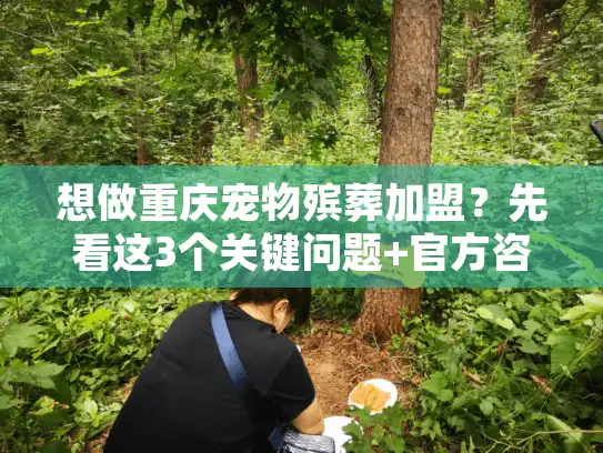 想做重庆宠物殡葬加盟？先看这3个关键问题+官方咨询渠道