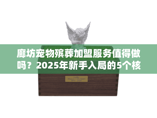 廊坊宠物殡葬加盟服务值得做吗？2025年新手入局的5个核心优势（附真实案例）