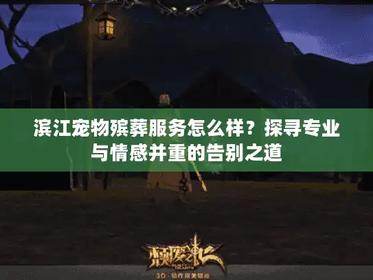 滨江宠物殡葬服务怎么样?探寻专业与情感并重的告别之道 滨江宠物殡葬服务怎么样?探寻专业与情感并重的告别之道