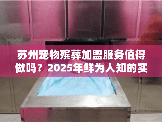 苏州宠物殡葬加盟服务值得做吗?2025年鲜为人知的实战案例+行业门道全解析 苏州宠物殡葬加盟服务值得做吗?2025年鲜为人知的实战案例+行业门道全解析