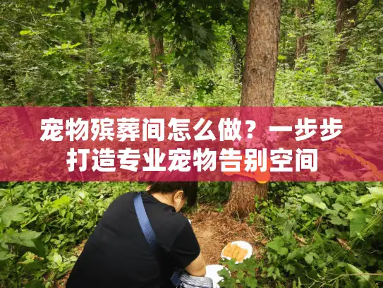 宠物殡葬间怎么做？一步步打造专业宠物告别空间