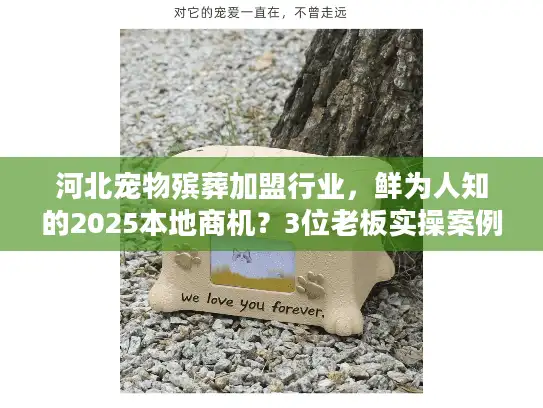 河北宠物殡葬加盟行业，鲜为人知的2025本地商机？3位老板实操案例全公开