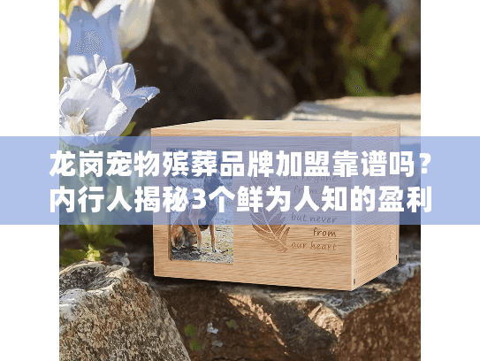 龙岗宠物殡葬品牌加盟靠谱吗?内行人揭秘3个鲜为人知的盈利关键点 龙岗宠物殡葬品牌加盟靠谱吗?内行人揭秘3个鲜为人知的盈利关键点