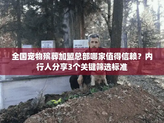 全国宠物殡葬加盟总部哪家值得信赖？内行人分享3个关键筛选标准