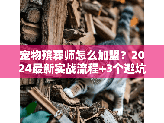 宠物殡葬师怎么加盟？2024最新实战流程+3个避坑案例（内附稀缺资源）