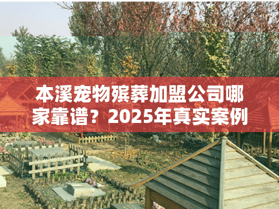 本溪宠物殡葬加盟公司哪家靠谱？2025年真实案例+避坑攻略来了！