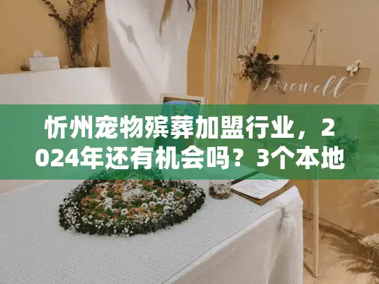 忻州宠物殡葬加盟行业，2024年还有机会吗？3个本地人忽略的盈利点曝光