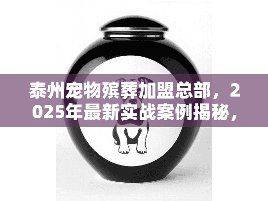 泰州宠物殡葬加盟总部，2025年最新实战案例揭秘，如何避开90%新手踩的坑？