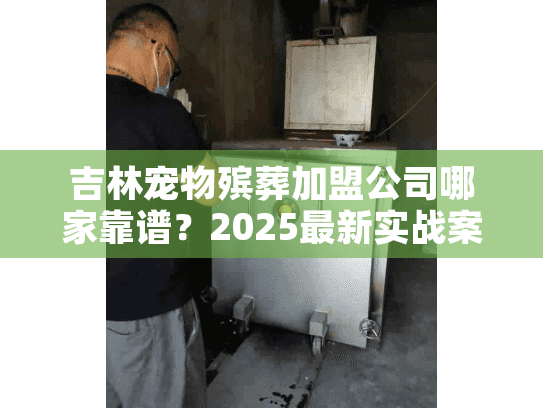 吉林宠物殡葬加盟公司哪家靠谱?2025最新实战案例+盈利内幕揭秘 吉林宠物殡葬加盟公司哪家靠谱?2025最新实战案例+盈利内幕揭秘