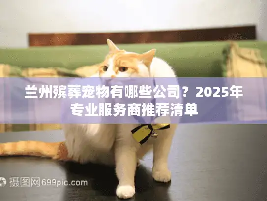 兰州殡葬宠物有哪些公司？2025年专业服务商推荐清单