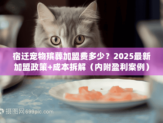 宿迁宠物殡葬加盟费多少?2025最新加盟政策+成本拆解(内附盈利案例) 宿迁宠物殡葬加盟费多少?2025最新加盟政策+成本拆解(内附盈利案例)