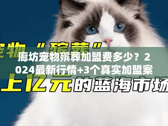 廊坊宠物殡葬加盟费多少？2024最新行情+3个真实加盟案例揭秘