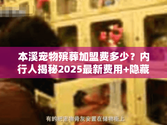 本溪宠物殡葬加盟费多少？内行人揭秘2025最新费用+隐藏成本（附真实案例）