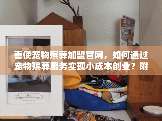 善使宠物殡葬加盟官网,如何通过宠物殡葬服务实现小成本创业?附2025最新行业数据) 善使宠物殡葬加盟官网,如何通过宠物殡葬服务实现小成本创业?附2025最新行业数据)