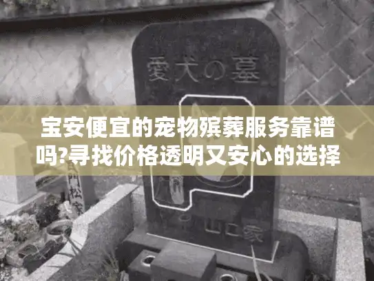 宝安便宜的宠物殡葬服务靠谱吗?寻找价格透明又安心的选择