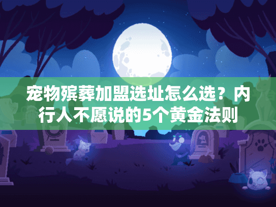 宠物殡葬加盟选址怎么选?内行人不愿说的5个黄金法则 宠物殡葬加盟选址怎么选?内行人不愿说的5个黄金法则