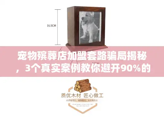 宠物殡葬店加盟套路骗局揭秘，3个真实案例教你避开90%的坑！