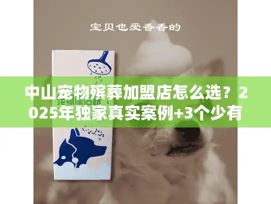 中山宠物殡葬加盟店怎么选？2025年独家真实案例+3个少有人知的避坑技巧