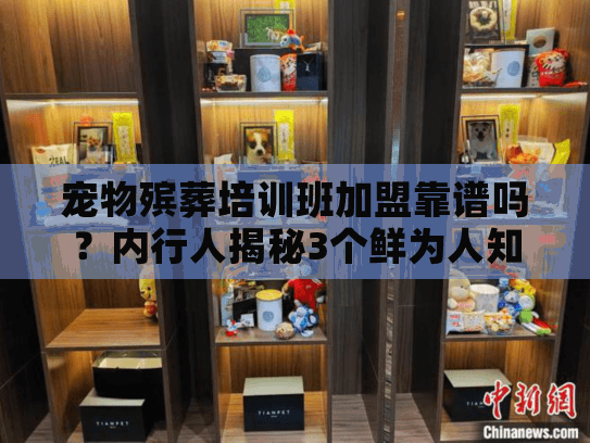 宠物殡葬培训班加盟靠谱吗?内行人揭秘3个鲜为人知的盈利真相+1个必避深坑 宠物殡葬培训班加盟靠谱吗?内行人揭秘3个鲜为人知的盈利真相+1个必避深坑
