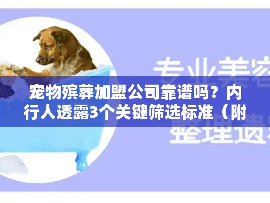 宠物殡葬加盟公司靠谱吗？内行人透露3个关键筛选标准（附真实案例）