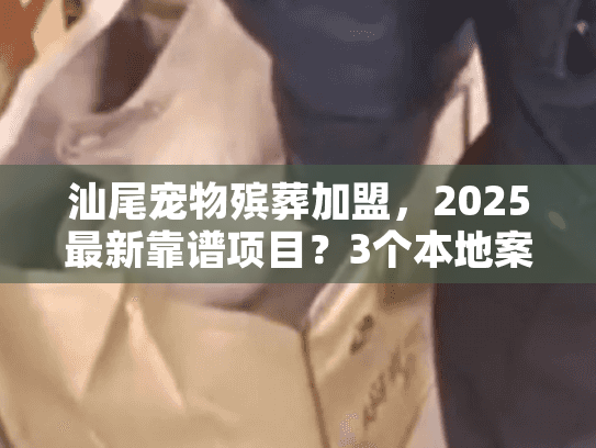 汕尾宠物殡葬加盟，2025最新靠谱项目？3个本地案例揭秘低成本入行门道