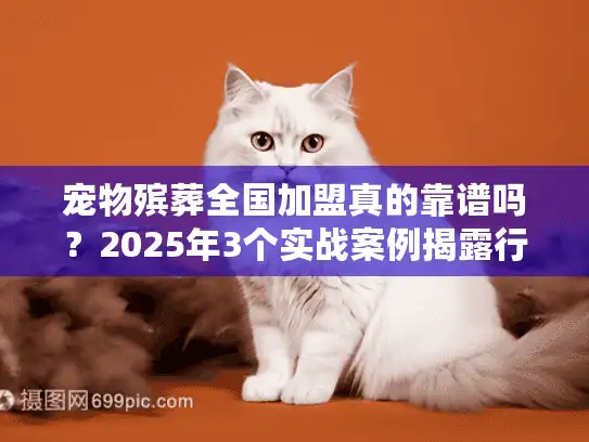 宠物殡葬全国加盟真的靠谱吗?2025年3个实战案例揭露行业真相 宠物殡葬全国加盟真的靠谱吗?2025年3个实战案例揭露行业真相