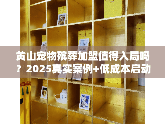 黄山宠物殡葬加盟值得入局吗？2025真实案例+低成本启动全流程
