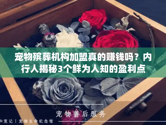 宠物殡葬机构加盟真的赚钱吗?内行人揭秘3个鲜为人知的盈利点 宠物殡葬机构加盟真的赚钱吗?内行人揭秘3个鲜为人知的盈利点