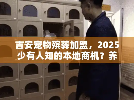 吉安宠物殡葬加盟，2025少有人知的本地商机？养宠人痛点背后的新赛道