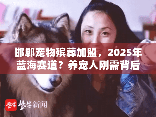 邯郸宠物殡葬加盟，2025年蓝海赛道？养宠人刚需背后的低投入创业机会