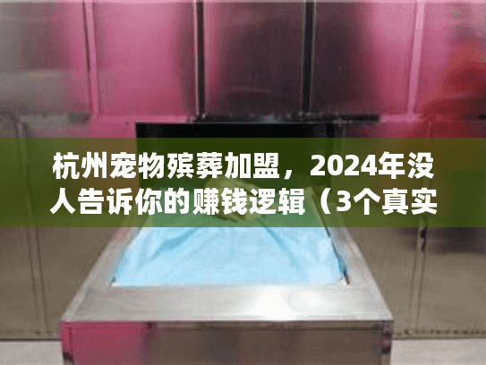 杭州宠物殡葬加盟，2024年没人告诉你的赚钱逻辑（3个真实故事）