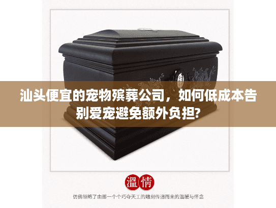 汕头便宜的宠物殡葬公司，如何低成本告别爱宠避免额外负担?