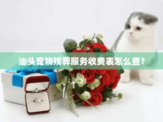 汕头宠物殡葬服务收费表怎么查? 汕头宠物殡葬服务收费表怎么查?